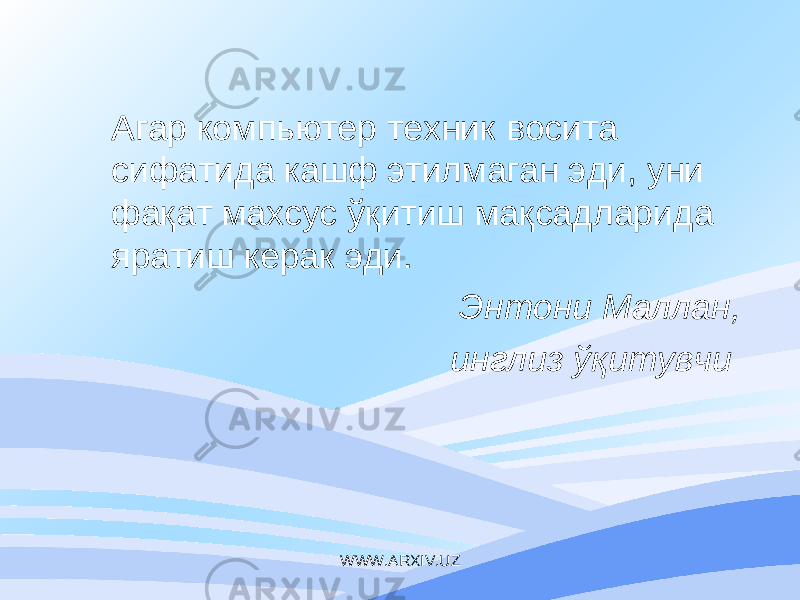  Агар компьютер техник восита сифатида кашф этилмаган эди, уни фақат махсус ўқитиш мақсадларида яратиш керак эди. Энтони Маллан, инглиз ўқитувчи WWW.ARXIV.UZ 