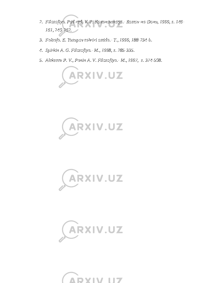 2. Filosofiya. Pod red. V. P. Koxanovskogo.- Rostov-na-Donu, 1999, s. 146- 161, 240-262. 3. Falsafa. E. Yusupov tahriri ostida.- T., 1999, 188-234-b. 4. Spirkin A. G. Filosofiya.- M., 1998, s. 285-335. 5. Alekseev P. V., Panin A. V. Filosofiya.- M., 1997, s. 374-508. 