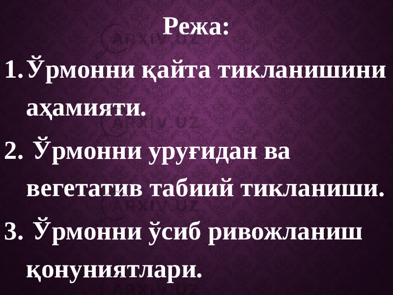 Режа: 1. Ўрмонни қайта тикланишини аҳамияти. 2. Ўрмонни уруғидан ва вегетатив табиий тикланиши. 3. Ўрмонни ўсиб ривожланиш қонуниятлари. 4. Ўрмонни тикланишига кўмаклашувчи тадбирлар. 