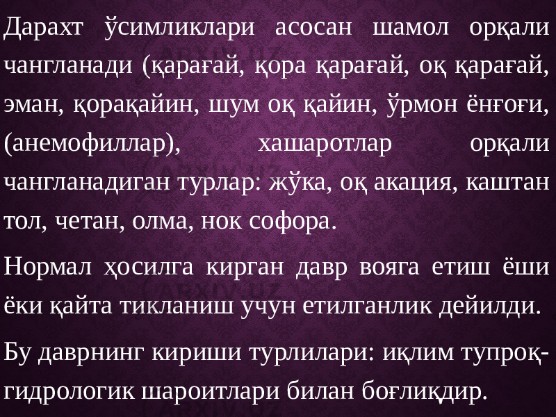 Дарахт ўсимликлари асосан шамол орқали чангланади (қарағай, қора қарағай, оқ қарағай, эман, қорақайин, шум оқ қайин, ўрмон ёнғоғи, (анемофиллар), хашаротлар орқали чангланадиган турлар: жўка, оқ акация, каштан тол, четан, олма, нок софора. Нормал ҳосилга кирган давр вояга етиш ёши ёки қайта тикланиш учун етилганлик дейилди. Бу даврнинг кириши турлилари: иқлим тупроқ- гидрологик шароитлари билан боғлиқдир. 