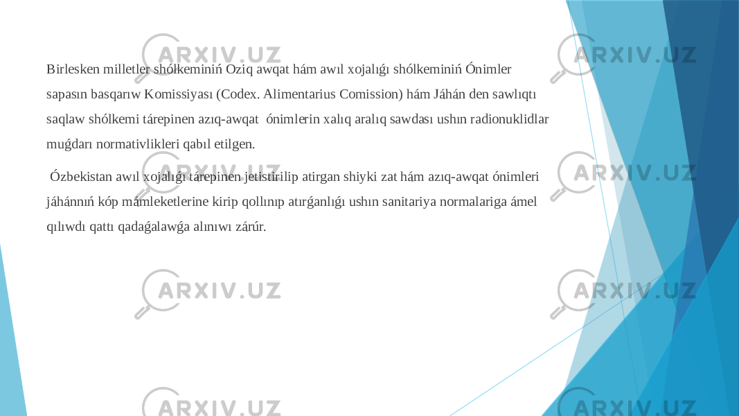 Birlesken milletler shólkeminiń Oziq awqat hám awıl xojalıǵı shólkeminiń Ónimler sapasın basqarıw Komissiyası (Codex. Alimentarius Comission) hám Jáhán den sawlıqtı saqlaw shólkemi tárepinen azıq-awqat ónimlerin xalıq aralıq sawdası ushın radionuklidlar muǵdarı normativlikleri qabıl etilgen. Ózbekistan awıl xojalıǵı tárepinen jetistirilip atirgan shiyki zat hám azıq-awqat ónimleri jáhánnıń kóp mámleketlerine kirip qollınıp atırǵanlıǵı ushın sanitariya normalariga ámel qılıwdı qattı qadaǵalawǵa alınıwı zárúr. 