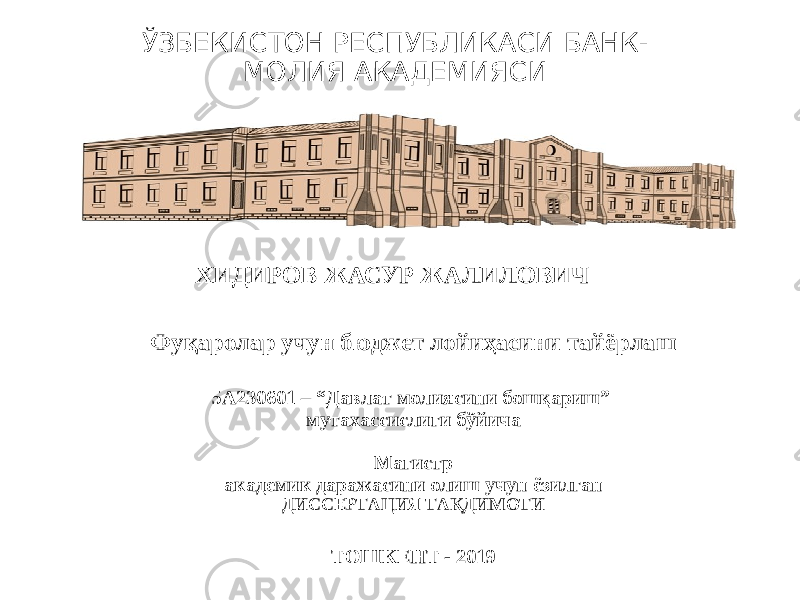 ЎЗБЕКИСТОН РЕСПУБЛИКАСИ БАНК- МОЛИЯ АКАДЕМИЯСИ ХИДИРОВ ЖАСУР ЖАЛИЛОВИЧ Фуқаролар учун бюджет лойиҳасини тайёрлаш 5А230601 – “Давлат молиясини бошқариш” мутахассислиги бўйича Магистр академик даражасини олиш учун ёзилган ДИССЕРТАЦИЯ ТАҚДИМОТИ ТОШКЕНТ - 201 9 