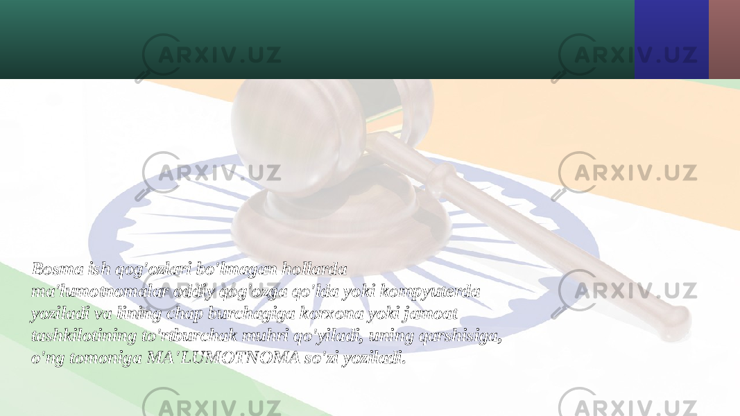 Bosma ish qog&#39;ozlari bo&#39;lmagan hollarda ma&#39;lumotnomalar oddiy qog&#39;ozga qo&#39;lda yoki kompyuterda yoziladi va lining chap burchagiga korxona yoki jamoat tashkilotining to&#39;rtburchak muhri qo&#39;yiladi, uning qarshisiga, o&#39;ng tomoniga MA&#39;LUMOTNOMA so&#39;zi yoziladi. 