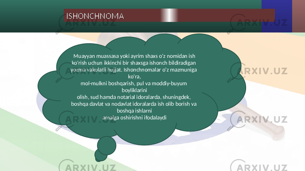 ISHONCHNOMA Muayyan muassasa yoki ayrim shaxs o&#39;z nomidan ish ko&#39;rish uchun ikkinchi bir shaxsga ishonch bildiradigan yozma vakolatli hujjat. Ishonchnomalar o&#39;z mazmuniga ko&#39;ra, mol-mulkni boshqarish, pul va moddiy-buyum boyliklarini olish, sud hamda notarial idoralarda, shuningdek, boshqa davlat va nodavlat idoralarda ish olib borish va boshqa ishlarni amalga oshirishni ifodalaydi 