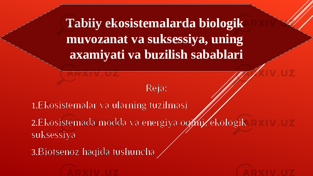 Reja : 1. Ekosistemalar va ularning tuzilmasi 2. Ekosistemada modda va energiya oqimi, ekologik suksessiya 3. Biotsenoz haqida tushuncha Tabiiy ekosistemalarda biologik muvozanat va suksessiya, uning axamiyati va buzilish sabablari 