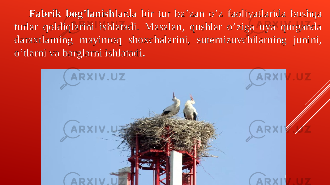 Fabrik bogʼlanish larda bir tur baʼzan oʼz faoliyatlarida boshqa turlar qoldiqlarini ishlatadi. Masalan, qushlar oʼziga uya qurganda daraxtlarning mayinroq shoxchalarini, sutemizuvchilarning junini, oʼtlarni va barglarni ishlatadi . 