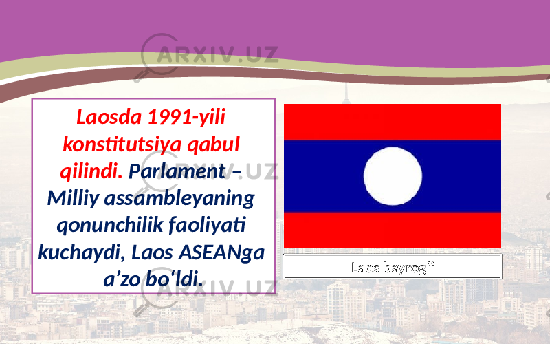 Laosda 1991-yili konstitutsiya qabul qilindi. Parlament – Milliy assambleyaning qonunchilik faoliyati kuchaydi, Laos ASEANga a’zo bo‘ldi. Laos bayrog’i 
