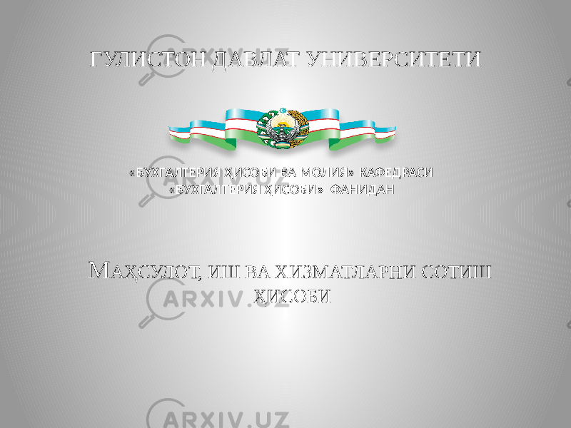 ГУЛИСТОН ДАВЛАТ УНИВЕРСИТЕТИ М АҲСУЛОТ, ИШ ВА ХИЗМАТЛАРНИ СОТИШ ҲИСОБИ«БУХГАЛТЕРИЯ ҲИСОБИ ВА МОЛИЯ» КАФЕДРАСИ «БУХГАЛТЕРИЯ ҲИСОБИ» ФАНИДАН 