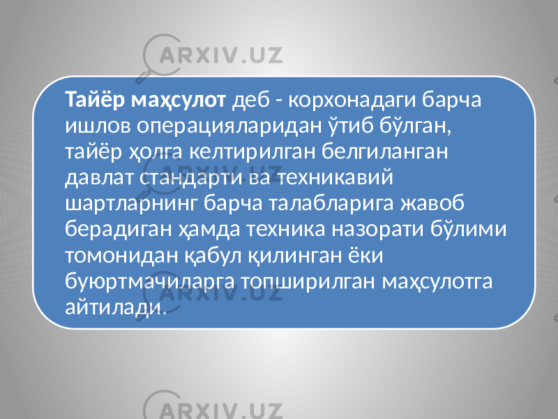 Тайёр маҳсулот деб - корхонадаги барча ишлов операцияларидан ўтиб бўлган, тайёр ҳолга келтирилган белгиланган давлат стандарти ва техникавий шартларнинг барча талабларига жавоб берадиган ҳамда техника назорати бўлими томонидан қабул қилинган ёки буюртмачиларга топширилган маҳсулотга айтилади. 