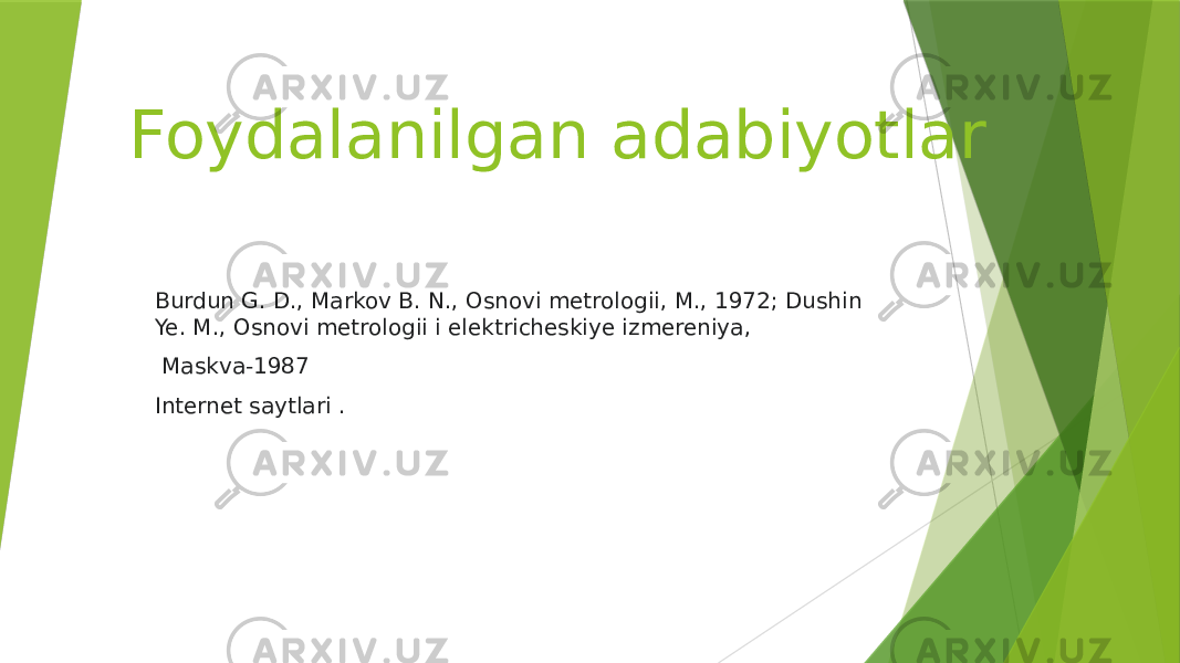 Foydalanilgan adabiyotlar Burdun G. D., Markov B. N., Osnovi metrologii, M., 1972; Dushin Ye. M., Osnovi metrologii i elektricheskiye izmereniya, Maskva-1987 Internet saytlari . 