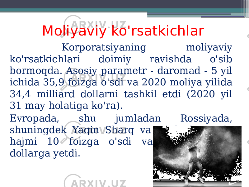 Moliyaviy ko&#39;rsatkichlar Korporatsiyaning moliyaviy ko&#39;rsatkichlari doimiy ravishda o&#39;sib bormoqda. Asosiy parametr - daromad - 5 yil ichida 35,9 foizga o&#39;sdi va 2020 moliya yilida 34,4 milliard dollarni tashkil etdi (2020 yil 31 may holatiga ko&#39;ra). Evropada, shu jumladan Rossiyada, shuningdek Yaqin Sharq va Afrikada savdo hajmi 10 foizga o&#39;sdi va 4,05 milliard dollarga yetdi. 