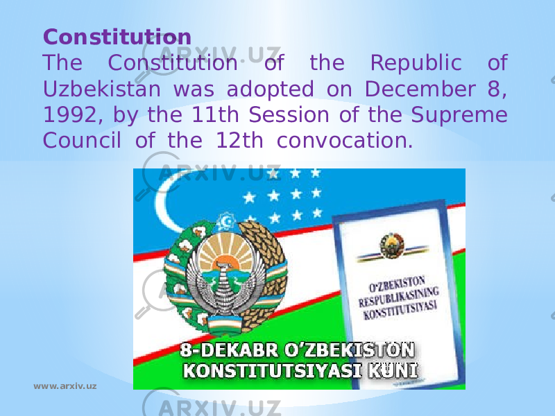 Constitution The Constitution of the Republic of Uzbekistan was adopted on December 8, 1992, by the 11th Session of the Supreme Council of the 12th convocation.  www.arxiv.uz 