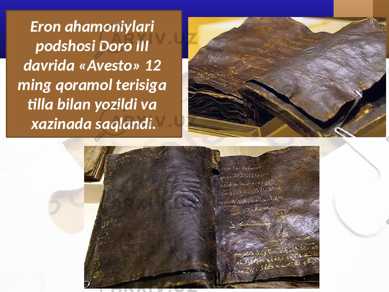 Eron ahamoniylari podshosi Doro III davrida «Avesto» 12 ming qoramol terisiga tilla bilan yozildi va xazinada saqlandi. 