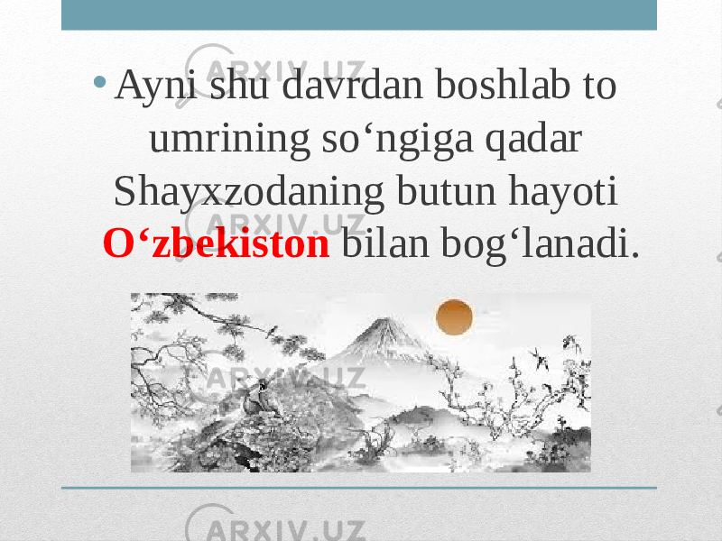 • Ayni shu davrdan boshlab to umrining so‘ngiga qadar Shayxzodaning butun hayoti O‘zbekiston bilan bog‘lanadi. 