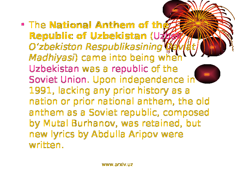 • The National Anthem of the Republic of Uzbekistan ( Uzbek : O‘zbekiston Respublikasining Davlat Madhiyasi ) came into being when Uzbekistan was a republic of the Soviet Union . Upon independence in 1991, lacking any prior history as a nation or prior national anthem, the old anthem as a Soviet republic, composed by Mutal Burhanov, was retained, but new lyrics by Abdulla Aripov were written. www.arxiv.uz 