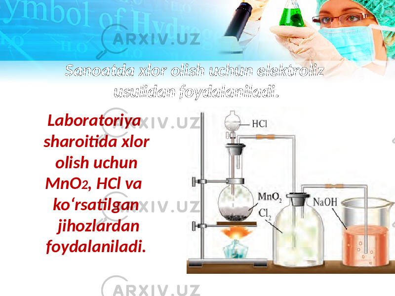 Sanoatda xlor olish uchun elektroliz usulidan foydalaniladi. Laboratoriya sharoitida xlor olish uchun MnO 2 , HCl va ko‘rsatilgan jihozlardan foydalaniladi. 