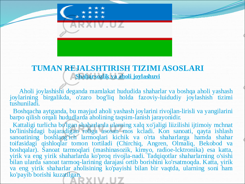 TUMAN REJALSHTIRISH TIZIMI ASOSLARI Shaharsozlik va aholi joylashuvi Aholi joylashishi deganda mamlakat hududida shaharlar va boshqa aholi yashash joylarining birgalikda, o&#39;zaro bog&#39;liq holda fazoviy-luidudiy joylashish tizimi tushuniladi. Boshqacha aytganda, bu mayjud aholi yashash joylarini rivojlan-lirisli va yangilarini barpo qilish orqali hududlarda aholining taqsim-lanish jarayonidir. Kattaligi turlicha bo&#39;lgan shaharlarda ularning xalq xo&#39;jaligi liizilishi ijtimoiy mchnat bo&#39;linishidagi bajaradigan roliga asosan mos kcladi. Kon sanoati, qayta ishlash sanoatining boshlang&#39;ich larmoqlari kichik va o&#39;rta shaharlarga hamda shahar toifasidagi qishloqlar tomon tortiladi (Chirchiq, Angren, Olmaliq, Bekobod va boshqalar). Sanoat tarmoqlari (mashinasozik, kimyo, radioe-lcktronika) esa katta, yirik va eng yirik shaharlarda ko&#39;proq rivojla-nadi. Tadqiqotlar shaharlarning o&#39;sishi bilan ularda sanoat tarmoq-larining darajasi ortib borishini ko&#39;rsatmoqda. Katta, yirik va eng yirik shaharlar aholisining ko&#39;payishi bilan bir vaqtda, ularning soni ham ko&#39;payib borishi kuzatilgan. 