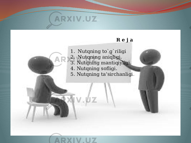 Nutqning asosiy xususiyatlari R e j a 1. Nutqning to`g`riligi 2. Nutqning aniqligi. 3. Nutqning mantiqiyligi. 4. Nutqning sofligi. 5. Nutqning ta’sirchanligi . 