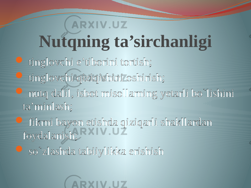 Nutqning ta’sirchanligi  tinglovchi e’tiborini tortish;  tinglovchi qiziqishini oshirish;  nutq dalil, isbot misollarning yetarli bo`lishini ta’minlash;  fikrni bayon etishda qiziqarli shakllardan foydalanish;  so`zlashda tabiiylikka erishish 