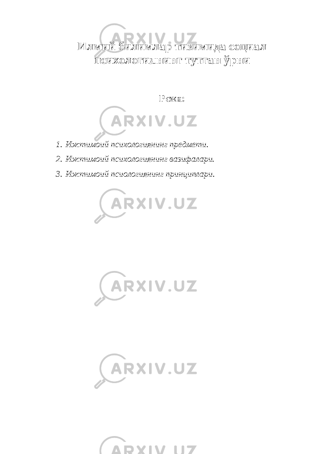 Илмий билимлар тизимида социал психологиянинг тутган ўрни Режа: 1. Ижтимоий психологиянинг предмети. 2. Ижтимоий психологиянинг вазифалари. 3. Ижтимоий псиологиянинг принциплари. 