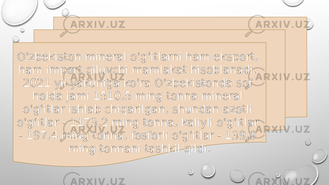 O‘zbekiston mineral o‘g‘itlarni ham eksport, ham import qiluvchi mamlakat hisoblanadi. 2021 yil yakuniga ko‘ra O‘zbekistonda sof holda jami 1510,5 ming tonna mineral o‘g‘itlar ishlab chiqarilgan, shundan azotli o‘g‘itlar - 1173,2 ming tonna, kaliyli o‘g‘itlar - 197,4 ming tonna, fosforli o‘g‘itlar - 139,9 ming tonnani tashkil qildi. 