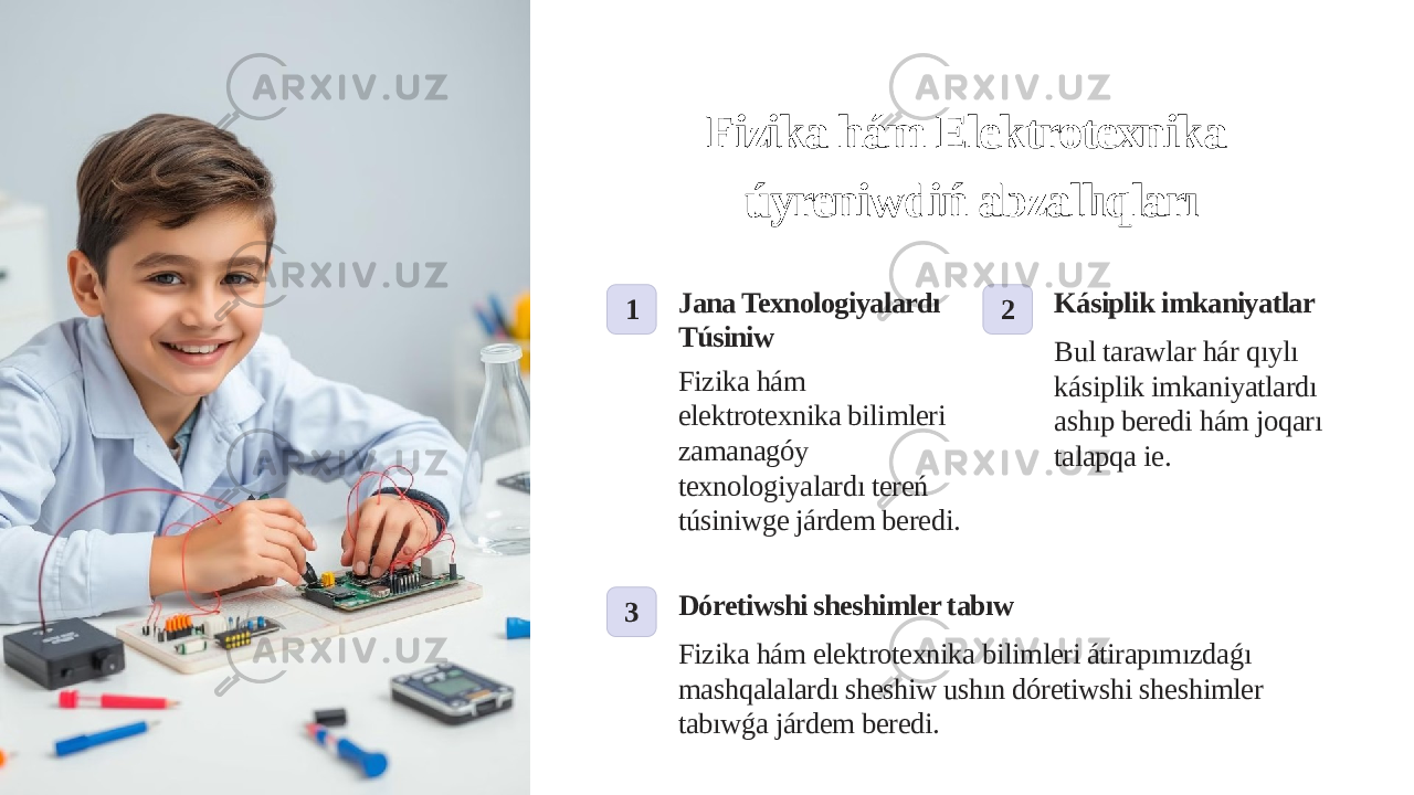 Fizika hám Elektrotexnika úyreniwdiń abzallıqları 1 Jana Texnologiyalardı Túsiniw Fizika hám elektrotexnika bilimleri zamanagóy texnologiyalardı tereń túsiniwge járdem beredi. 2 Kásiplik imkaniyatlar Bul tarawlar hár qıylı kásiplik imkaniyatlardı ashıp beredi hám joqarı talapqa ie. 3 Dóretiwshi sheshimler tabıw Fizika hám elektrotexnika bilimleri átirapımızdaǵı mashqalalardı sheshiw ushın dóretiwshi sheshimler tabıwǵa járdem beredi. 