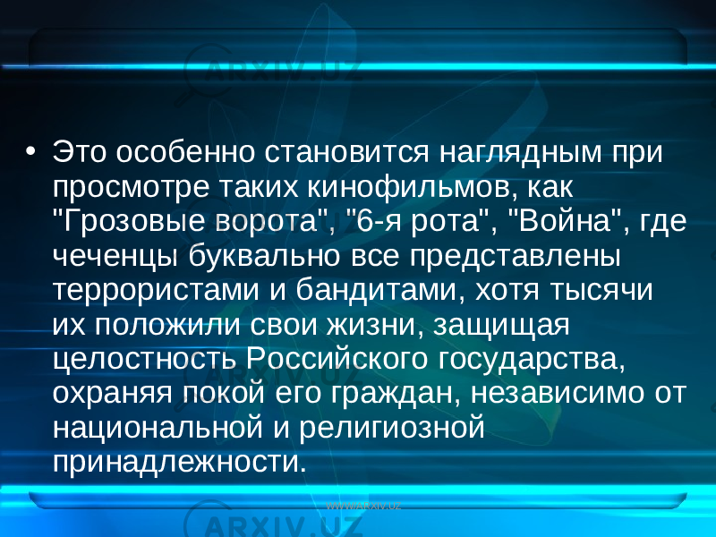 • Это особенно становится наглядным при просмотре таких кинофильмов, как &#34;Грозовые ворота&#34;, &#34;6-я рота&#34;, &#34;Война&#34;, где чеченцы буквально все представлены террористами и бандитами, хотя тысячи их положили свои жизни, защищая целостность Российского государства, охраняя покой его граждан, независимо от национальной и религиозной принадлежности. WWW/ARXIV.UZ 