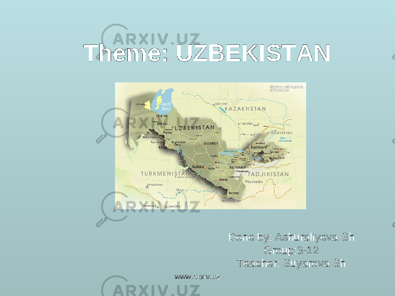 Theme: UZBEKISTAN Done by: Ashuraliyeva Sh Group:3-12 Teacher: Suyarova Sh www.arxiv.uz 