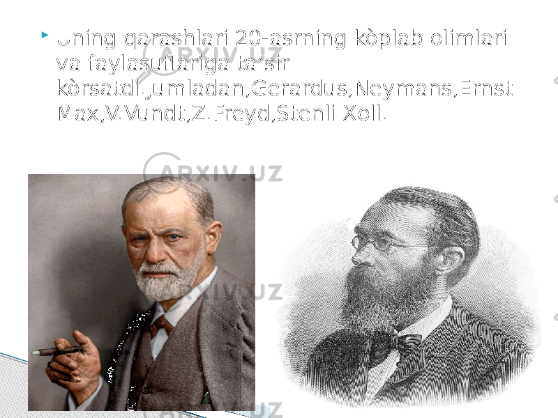  Uning qarashlari 20-asrning kòplab olimlari va faylasuflariga ta’sir kòrsatdi.Jumladan,Gerardus,Neymans,Ernst Max,V.Vundt,Z.Freyd,Stenli Xoll. 