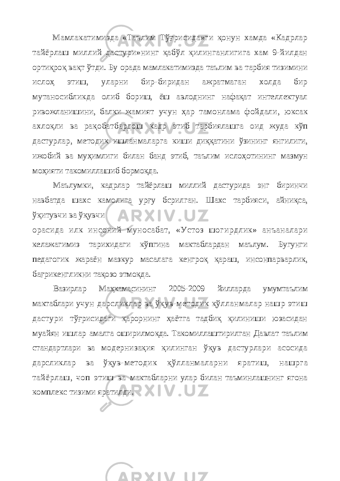 Мамлакатимизда «Таълим Тўғрисида»ги қонун хамда «Кадрлар тайёрлаш миллий дастури»нинг қабўл қилинганлигига хам 9-йилдан ортиқроқ вақт ўтди. Бу орада мамлакатимизда таълим ва тарбия тизимини ислоҳ этиш, уларни бир-биридан ажратмаган холда бир мутаносибликда олиб бориш, ёш авлоднинг нафақат интеллектуал ривожланишини, балки жамият учун ҳар тамонлама фойдали, юксак ахлоқли ва рақобатбардош кадр этиб тарбиялашга оид жуда кўп дастурлар, методик ишланмаларга киши диққатини ўзининг янгилиги, ижобий ва муҳимлиги билан банд этиб, таълим ислоҳотининг мазмун моҳияти такомиллашиб бормоқда. Маълумки, кадрлар тайёрлаш миллий дастурида энг биринчи навбатда шахс камолига урғу бсрилган. Шахс тарбияси, айниқса, ўқитувчи ва ўқувчи орасида илк инсоний муносабат, «Устоз шогирдлик» анъаналари келажагимиз тарихидаги кўпгина мактаблардан маълум. Бугунги педагогик жараён мазкур масалага кенгроқ қараш, инсонпарварлик, бағрикенгликни тақозо этмоқда. Вазирлар Маҳкамасининг 2005-2009 йилларда умумтаълим мактаблари учун дарсликлар ва ўқув-методик қўлланмалар нашр этиш дастури тўғрисидаги қарорнинг ҳаётга тадбиқ қилиниши юзасидан муайян ишлар амалга оширилмоқда. Такомиллаштирилган Давлат таълим стандартлари ва модернизақия қилинган ўқув дастурлари асосида дарсликлар ва ўқув- методик қўлланмаларни яратиш, нашрга тайёрлаш, чоп этиш ва мактабларни улар билан таъминлашнинг ягона комплекс тизими яратилди. 