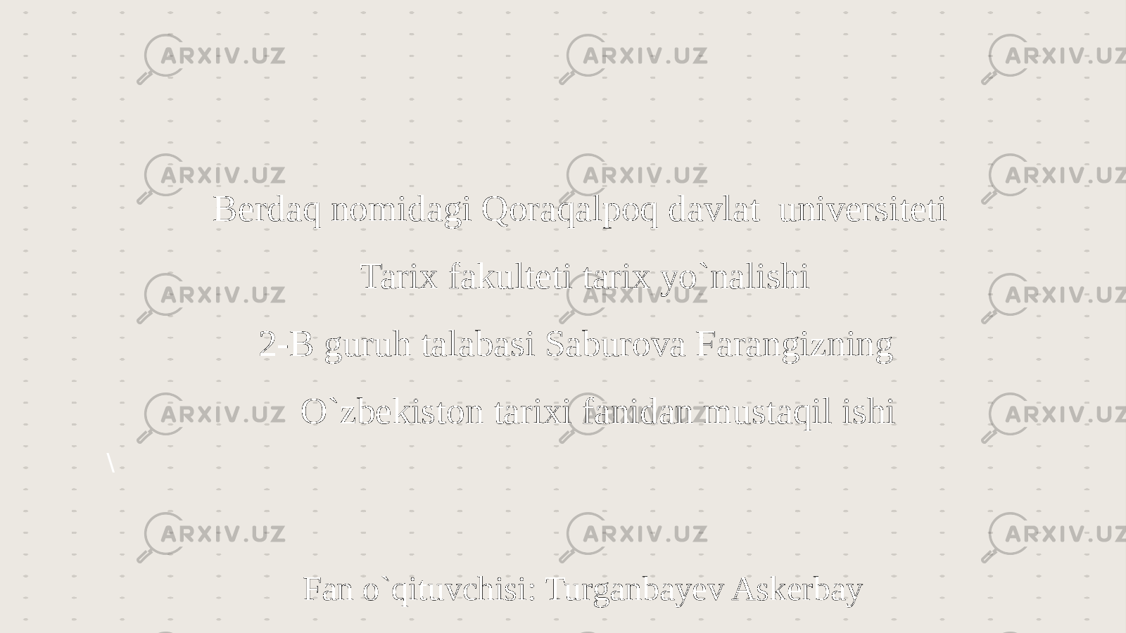 \Berdaq nomidagi Qoraqalpoq davlat universiteti Tarix fakulteti tarix yo`nalishi 2-B guruh talabasi Saburova Farangizning O`zbekiston tarixi fanidan mustaqil ishi Fan o`qituvchisi: Turganbayev Askerbay 