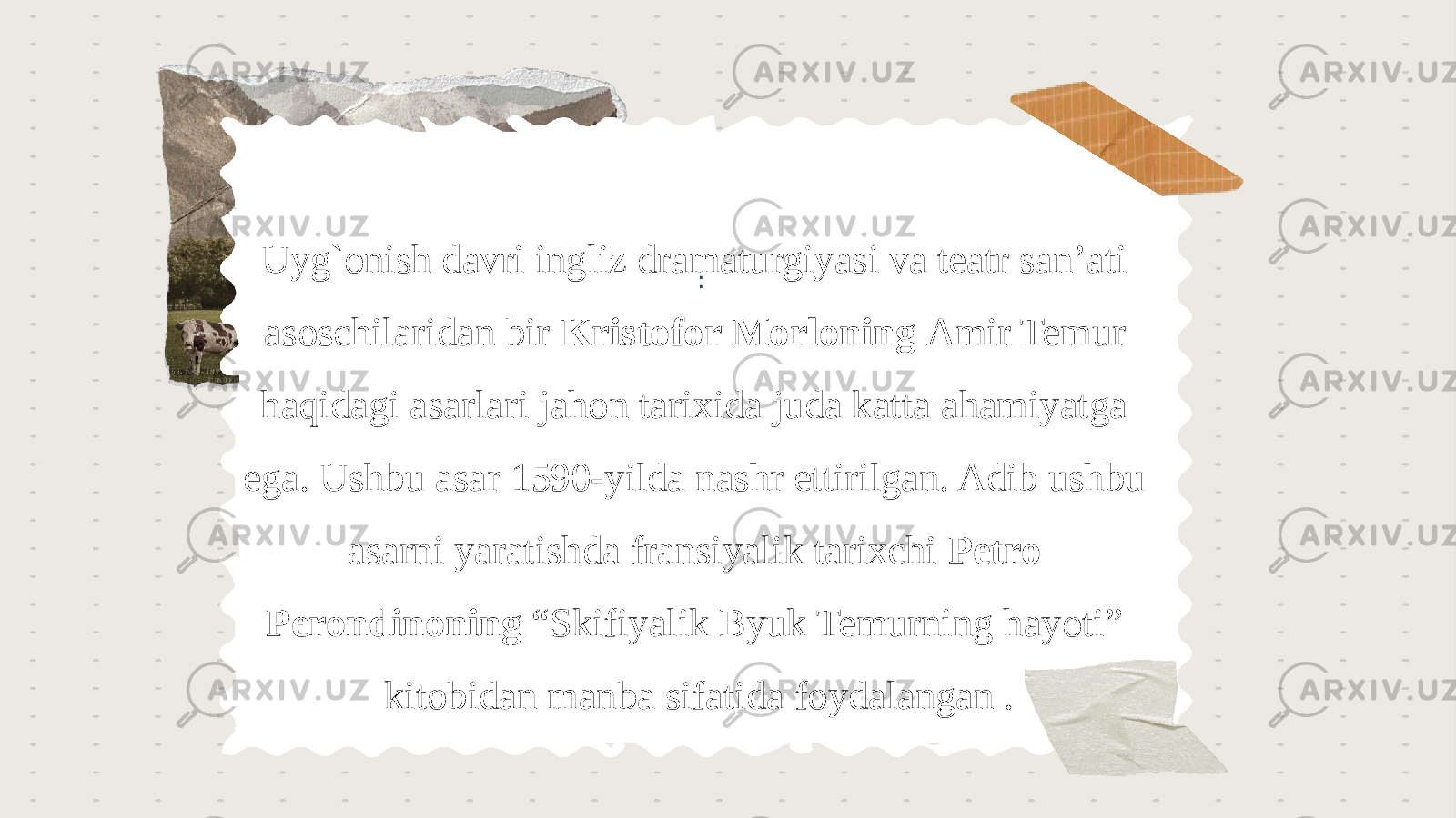 : Activity 1: Activity 2: Activity 3:Uyg`onish davri ingliz dramaturgiyasi va teatr san’ati asoschilaridan bir Kristofor Morloning Amir Temur haqidagi asarlari jahon tarixida juda katta ahamiyatga ega. Ushbu asar 1590-yilda nashr ettirilgan. Adib ushbu asarni yaratishda fransiyalik tarixchi Petro Perondinoning “Skifiyalik Byuk Temurning hayoti” kitobidan manba sifatida foydalangan . 