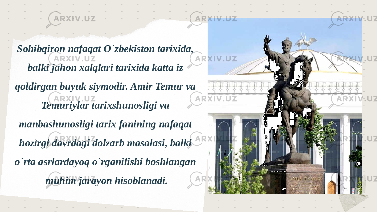 Sohibqiron nafaqat O`zbekiston tarixida, balki jahon xalqlari tarixida katta iz qoldirgan buyuk siymodir. Amir Temur va Temuriylar tarixshunosligi va manbashunosligi tarix fanining nafaqat hozirgi davrdagi dolzarb masalasi, balki o`rta asrlardayoq o`rganilishi boshlangan muhim jarayon hisoblanadi. Where 