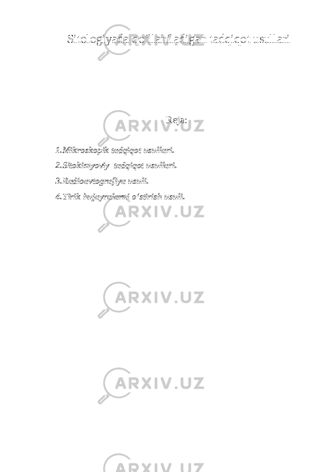 Sitologiyada qo‘llaniladigan tadqiqot usullari Reja: 1.Mikroskopik tadqiqot usullari. 2.Sitokimyoviy tadqiqot usullari. 3.Radioavtografiya usuli. 4.Tirik hujayralarni o‘stirish usuli. 