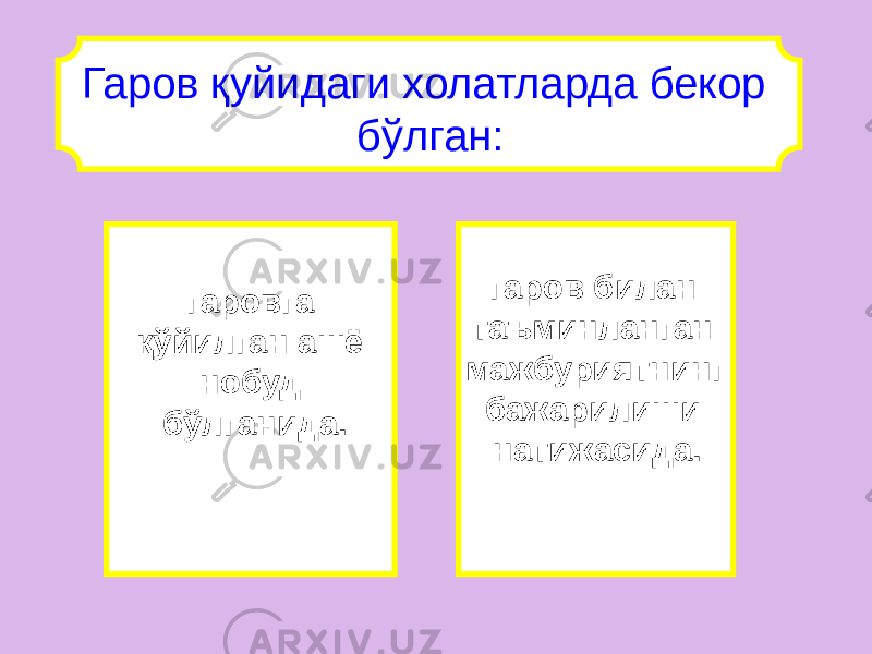 Гаров қуйидаги холатларда бекор бўлган: гаровга қўйилган ашё нобуд бўлганида. гаров билан таъминланган мажбуриятнинг бажарилиши натижасида. 