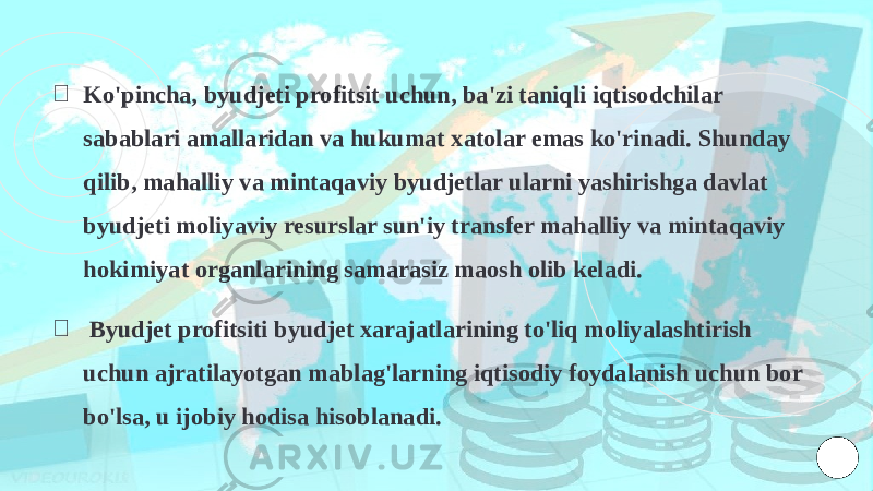 ￮ Ko&#39;pincha, byudjeti profitsit uchun, ba&#39;zi taniqli iqtisodchilar sabablari amallaridan va hukumat xatolar emas ko&#39;rinadi. Shunday qilib, mahalliy va mintaqaviy byudjetlar ularni yashirishga davlat byudjeti moliyaviy resurslar sun&#39;iy transfer mahalliy va mintaqaviy hokimiyat organlarining samarasiz maosh olib keladi. ￮ Byudjet profitsiti byudjet xarajatlarining to&#39;liq moliyalashtirish uchun ajratilayotgan mablag&#39;larning iqtisodiy foydalanish uchun bor bo&#39;lsa, u ijobiy hodisa hisoblanadi. 