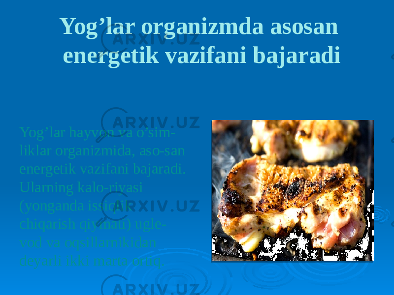 Yog’lar hayvon va o’sim- liklar organizmida, aso-san energetik vazifani bajaradi. Ularning kalo-riyasi (yonganda issiqlik chiqarish qiymati) ugle- vod va oqsillarnikidan deyarli ikki marta ortiq. Yoglar organizmda asosan energetik vazifani bajaradi 