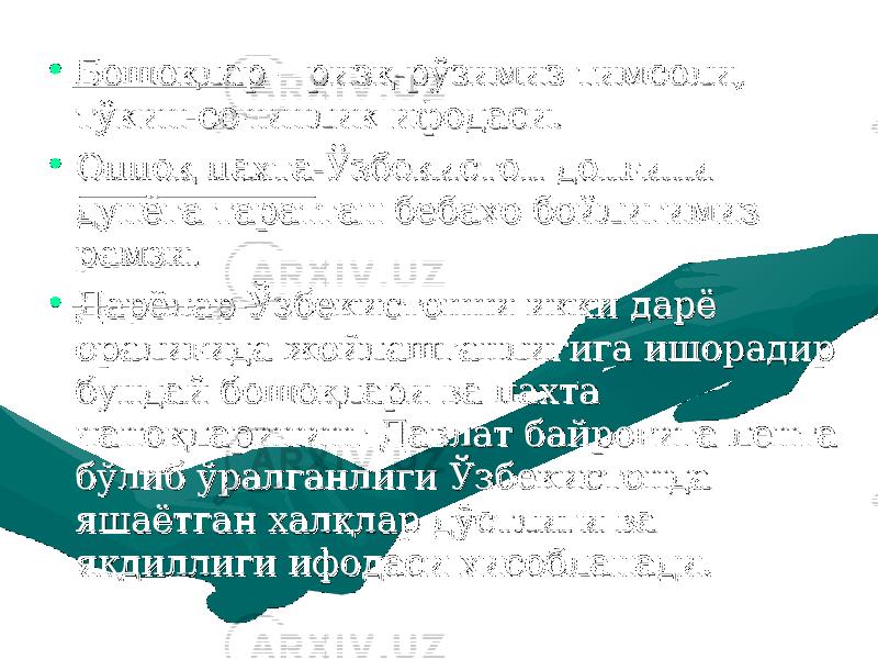 • Бошоқлар – ризқ-рўзимиз тимсоли, Бошоқлар – ризқ-рўзимиз тимсоли, тўкин-сочинлик ифодаси.тўкин-сочинлик ифодаси. • Оппоқ пахта-Ўзбекистон донғини Оппоқ пахта-Ўзбекистон донғини дунёга таратган бебдунёга таратган беб аа хо бойлигимиз хо бойлигимиз рамзи.рамзи. • Дарёлар-Ўзбекистонни икки дарё Дарёлар-Ўзбекистонни икки дарё орор аа лиғида жойлашганлигига ишорадир лиғида жойлашганлигига ишорадир бундай бошоқлари ва пахта бундай бошоқлари ва пахта чача нн оқларининг Давлат байроғига лента оқларининг Давлат байроғига лента бўлиб ўралганлбўлиб ўралганл ии ги Ўзбекистонда ги Ўзбекистонда яшаётган халқлар дўстлиги ва яшаётган халқлар дўстлиги ва яқяқ дд ии лл лиги ифодаси хисобланади.лиги ифодаси хисобланади. 