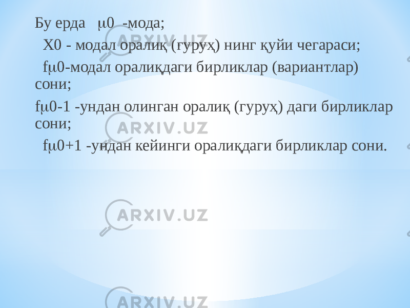 Бу ерда  0 -мода; Х0 - модал оралиқ (гуруҳ) нинг қуйи чегараси; f  0-модал оралиқдаги бирликлар (вариантлар) сони; f  0-1 -ундан олинган оралиқ (гуруҳ) даги бирликлар сони; f  0+1 -ундан кейинги оралиқдаги бирликлар сони. 