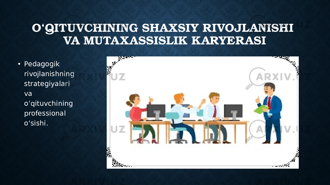 O‘QITUVCHINING SHAXSIY RIVOJLANISHI VA MUTA XASSISLIK KARYERASI • Pedagogik rivojlanishning strategiyalari va o‘qituvchining professional o‘sishi. 