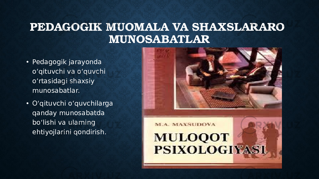 PEDAGOGIK MUOMALA VA SHA XSLARARO MUNOSABATLAR • Pedagogik jarayonda o‘qituvchi va o‘quvchi o‘rtasidagi shaxsiy munosabatlar. • O‘qituvchi o‘quvchilarga qanday munosabatda bo‘lishi va ularning ehtiyojlarini qondirish. 