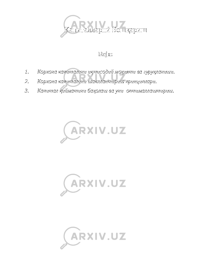 Капиталларни Бош қ ариш Reja: 1. Корхона капиталини иқтисодий моҳияти ва гуруҳланиши. 2. Корхона капиталини шакллантириш принциплари. 3. Капитал қийматини баҳолаш ва уни оптималлаштириш. 