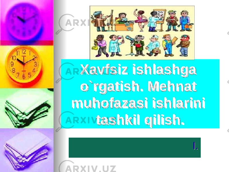 Xavfsiz ishlashga Xavfsiz ishlashga o`rgatish. Mehnat o`rgatish. Mehnat muhofazasi ishlarini muhofazasi ishlarini tashkil qilishtashkil qilish .. I.I. 