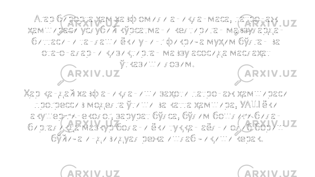 Агар бирорта ҳам хавф омили аниқланмаса, патронаж ҳамшираси услубий кўрсатмани келтириган мавзулардан биттасини танлаши ёки унинг фикрича муҳим бўлган ва ота-оналарни қизиқтирган мавзу асосида маслаҳат ўтказиши лозим. Ҳар қандай хавф аниқланиши заҳоти патронаж ҳамшираси прогрессив моделга ўтиши ва катта ҳамшира, УАШ ёки акушер-гинеколог, зарурат бўлса, бўлим бошлиғи билан биргаликда мазкур болани ёки туққан аёлни олиб бориш бўйича индивидуал режа ишлаб чиқиши керак. 