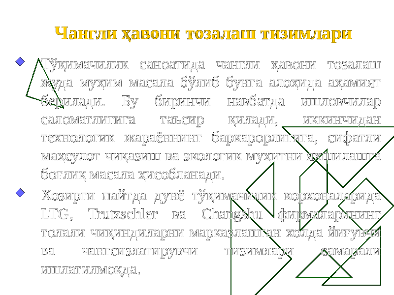 Чангли ҳавони тозалаш тизимлари  Тўқимачилик саноатида чангли ҳавони тозалаш жуда муҳим масала бўлиб бунга алоҳида аҳамият берилади. Бу биринчи навбатда ишловчилар саломатлигига таъсир қилади, иккинчидан технологик жараённинг баркарорлигига, сифатли маҳсулот чиқазиш ва экологик муҳитни яхшилашга боғлиқ масала ҳисобланади.  Хозирги пайтда дунё тўқимачилик корхоналарида LTG, Trutzschler ва Changshu фирмаларининг толали чиқиндиларни марказлашган холда йиғувчи ва чангсизлатирувчи тизимлари самарали ишлатилмоқда. 