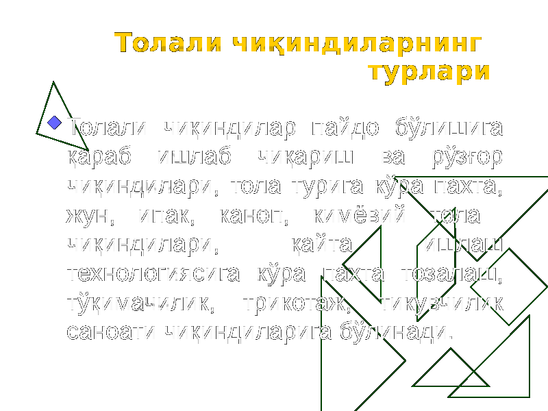 Толали чиқиндиларнинг турлари  Толали чиқиндилар пайдо бўлишига қараб ишлаб чиқариш ва pўзғop чиқиндилари, тола турига кўра пахта, жун, ипак, каноп, кимёвий тола чиқиндилари, қайта ишлаш технологиясига кўра пахта тозалаш, тўқимачилик, трикотаж, тикувчилик саноати чиқиндиларига бўлинади. 