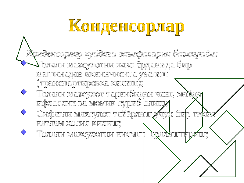 Конденсорлар Конденсорлар куйдаги вазифаларни бажаради:  Толали махсулотни хаво ёрдамида бир машинадан иккинчисига узатиш (транспортировка килиш);  Толали махсулот таркибидан чанг, майда ифлослик ва момик суриб олиш;  Сифатли махсулот тайёрлаш учун бир текис катлам хосил килиш;  Толали махсулотни кисман аралаштириш; 