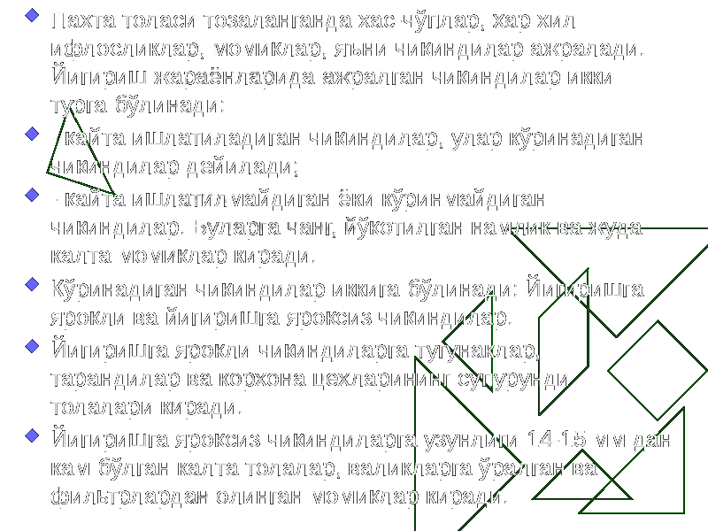  Пахта толаси тозаланганда хас-чўплар, ҳар хил ифлосликлар, момиқлар, яъни чиқиндилар ажралади. Йигириш жараёнларида ажралган чиқиндилар икки турга бўлинади:  - қайта ишлатиладиган чиқиндилар, улар кўринадиган чиқиндилар дейилади;  - қайта ишлатилмайдиган ёки кўринмайдиган чиқиндилар. Буларга чанг, йўқотилган намлик ва жуда калта момиқлар киради.  Кўринадиган чиқиндилар иккига бўлинади: Йигиришга яроқли ва йигиришга яроқсиз чиқиндилар.  Йигиришга яроқли чиқиндиларга тугунаклар, тарандилар ва корхона цехларининг супурунди толалари киради.  Йигиришга яроқсиз чиқиндиларга узунлиги 14-15 мм дан кам бўлган калта толалар, валикларга ўралган ва фильтрлардан олинган момиқлар киради. 