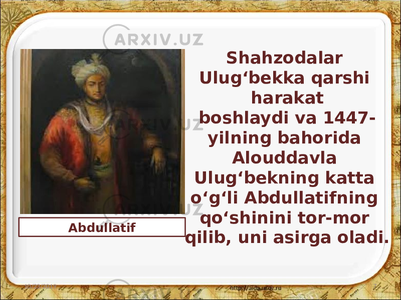 Shahzodalar Ulug‘bekka qarshi harakat boshlaydi va 1447- yilning bahorida Alouddavla Ulug‘bekning katta o‘g‘li Abdullatifning qo‘shinini tor-mor qilib, uni asirga oladi. 10/23/2019 7Abdullatif 