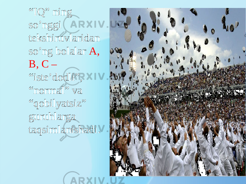 “ IQ” ning so’nggi tekshiruvlaridan so’ng bolalar A, B, C – “iste’dodli”, “normal” va “qobilyatsiz” guruhlarga taqsimlanishadi . 